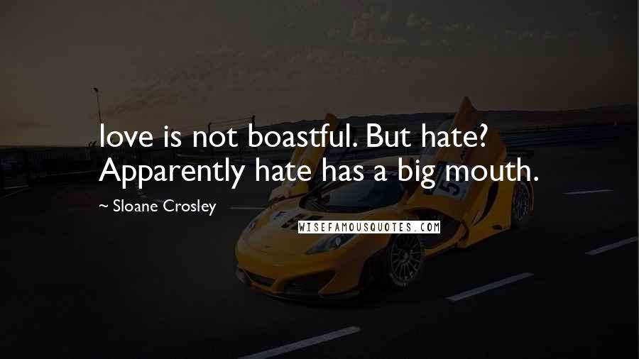 Sloane Crosley Quotes: love is not boastful. But hate? Apparently hate has a big mouth.