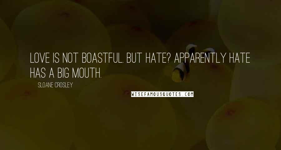 Sloane Crosley Quotes: love is not boastful. But hate? Apparently hate has a big mouth.