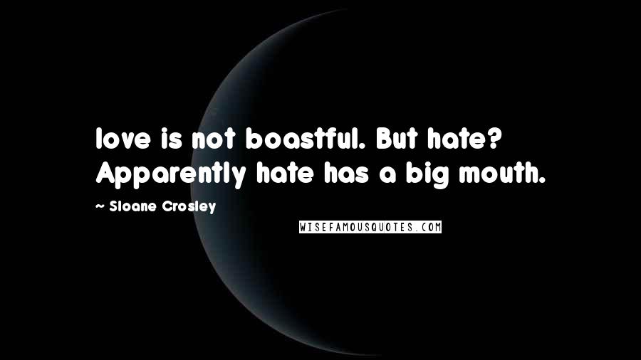 Sloane Crosley Quotes: love is not boastful. But hate? Apparently hate has a big mouth.