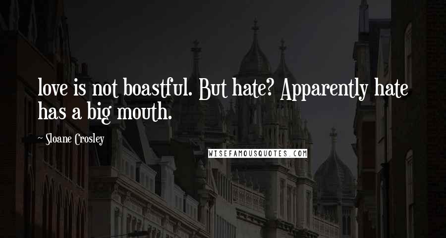 Sloane Crosley Quotes: love is not boastful. But hate? Apparently hate has a big mouth.