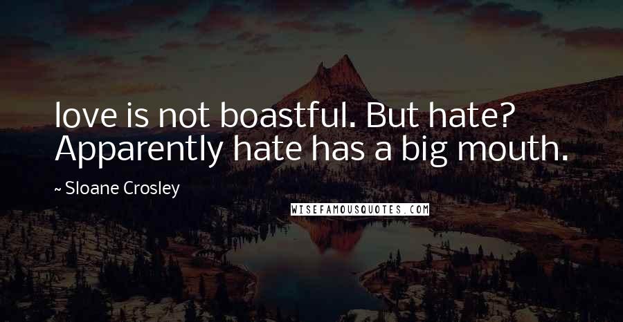 Sloane Crosley Quotes: love is not boastful. But hate? Apparently hate has a big mouth.