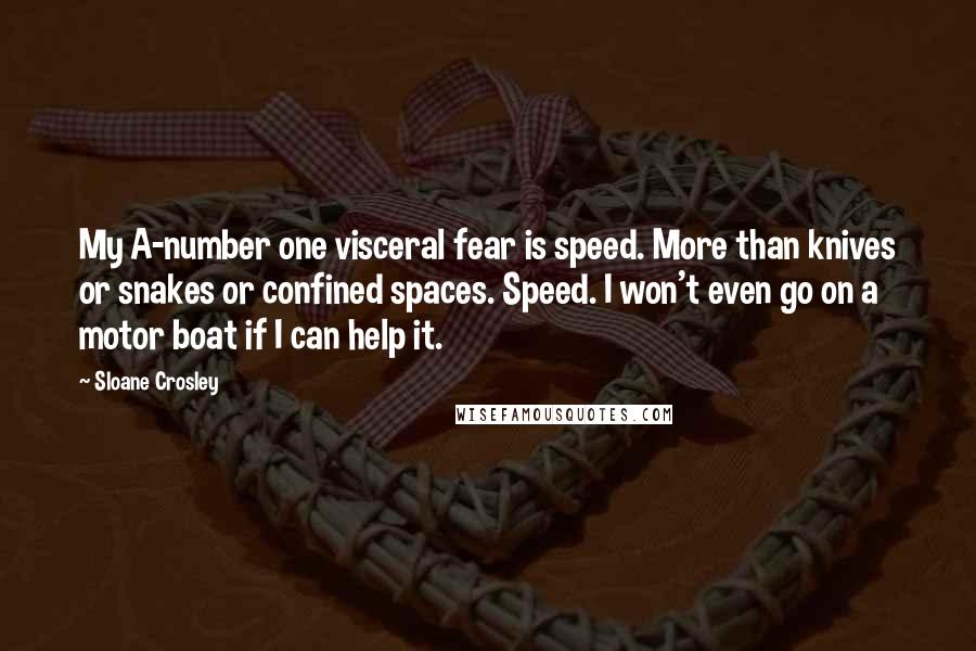 Sloane Crosley Quotes: My A-number one visceral fear is speed. More than knives or snakes or confined spaces. Speed. I won't even go on a motor boat if I can help it.