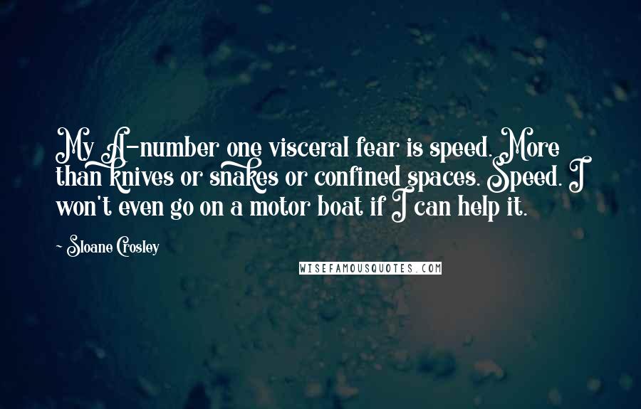 Sloane Crosley Quotes: My A-number one visceral fear is speed. More than knives or snakes or confined spaces. Speed. I won't even go on a motor boat if I can help it.