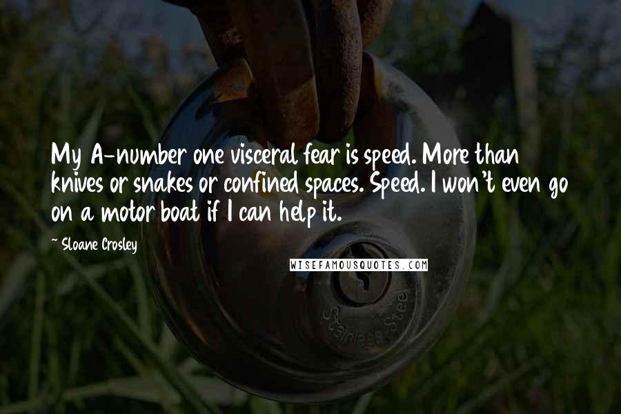 Sloane Crosley Quotes: My A-number one visceral fear is speed. More than knives or snakes or confined spaces. Speed. I won't even go on a motor boat if I can help it.