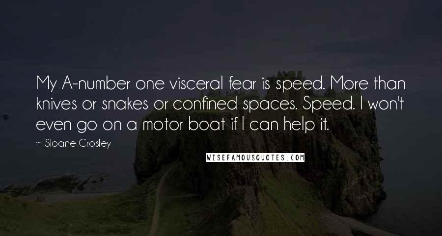 Sloane Crosley Quotes: My A-number one visceral fear is speed. More than knives or snakes or confined spaces. Speed. I won't even go on a motor boat if I can help it.