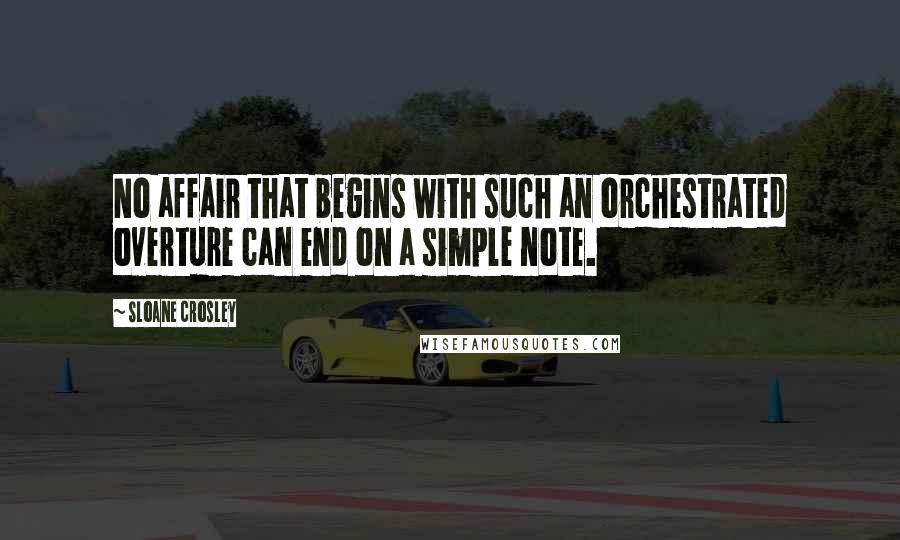 Sloane Crosley Quotes: No affair that begins with such an orchestrated overture can end on a simple note.