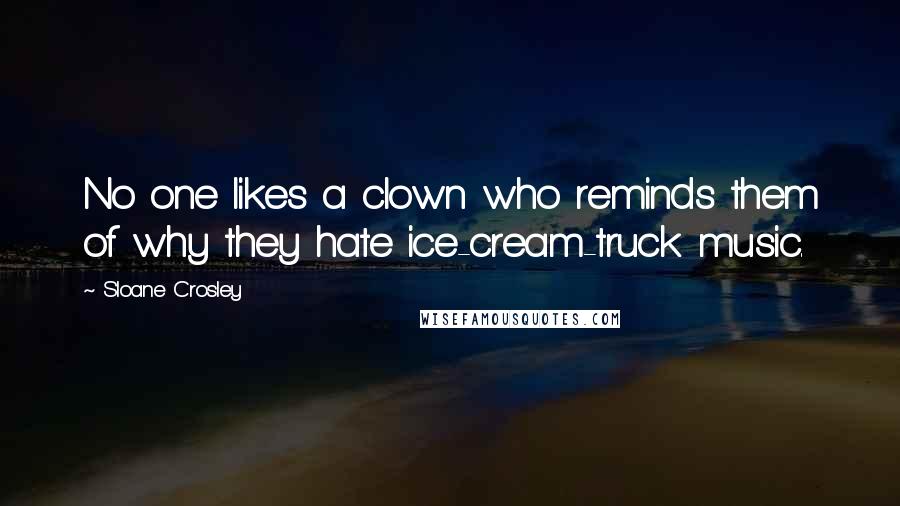 Sloane Crosley Quotes: No one likes a clown who reminds them of why they hate ice-cream-truck music.