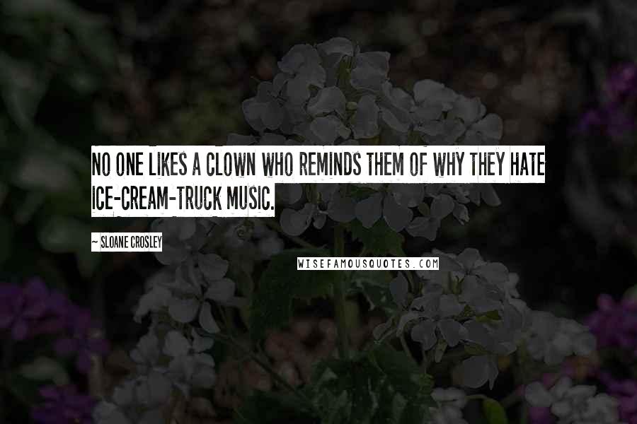 Sloane Crosley Quotes: No one likes a clown who reminds them of why they hate ice-cream-truck music.