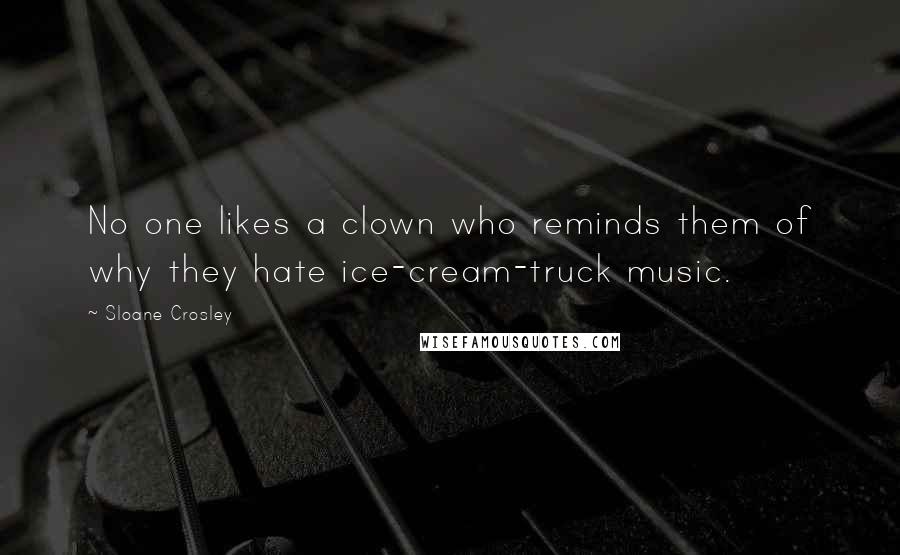 Sloane Crosley Quotes: No one likes a clown who reminds them of why they hate ice-cream-truck music.
