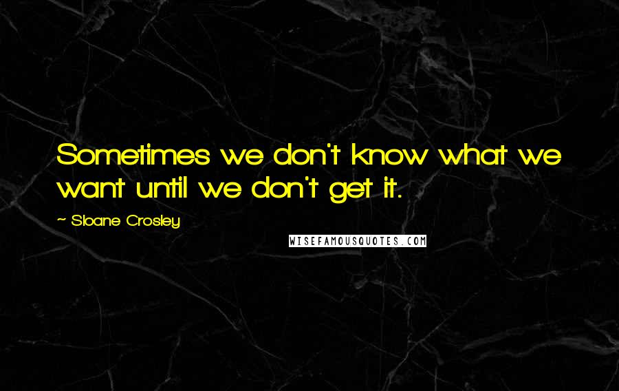 Sloane Crosley Quotes: Sometimes we don't know what we want until we don't get it.