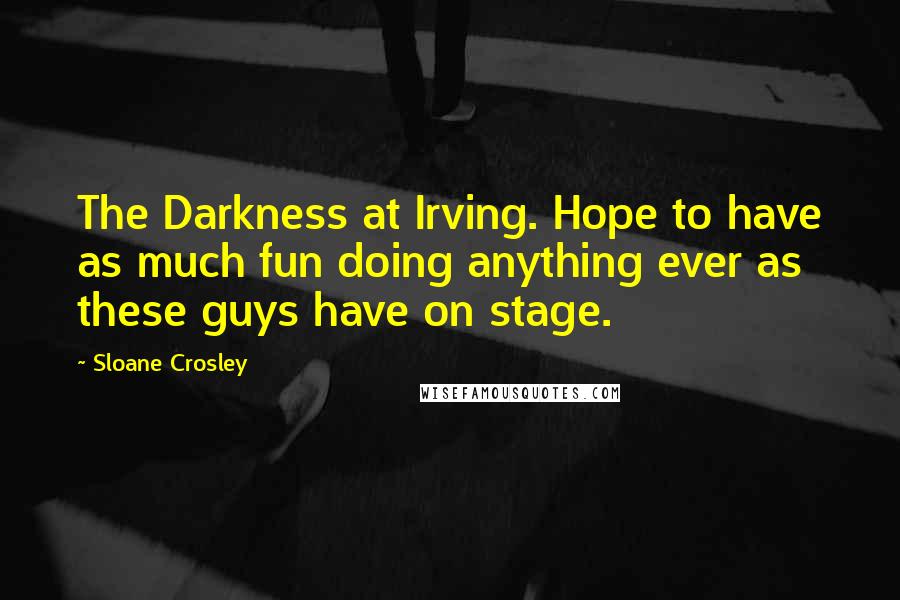 Sloane Crosley Quotes: The Darkness at Irving. Hope to have as much fun doing anything ever as these guys have on stage.