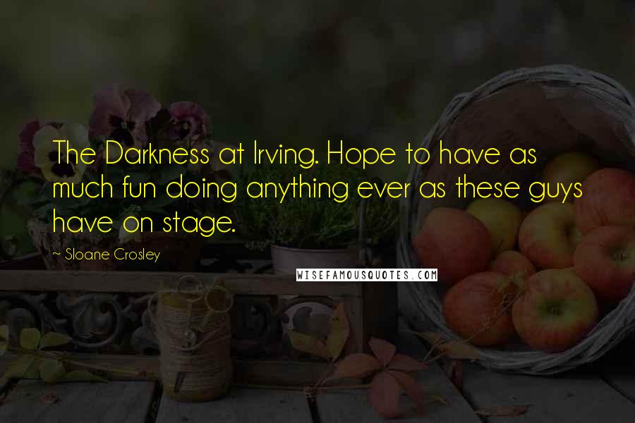Sloane Crosley Quotes: The Darkness at Irving. Hope to have as much fun doing anything ever as these guys have on stage.