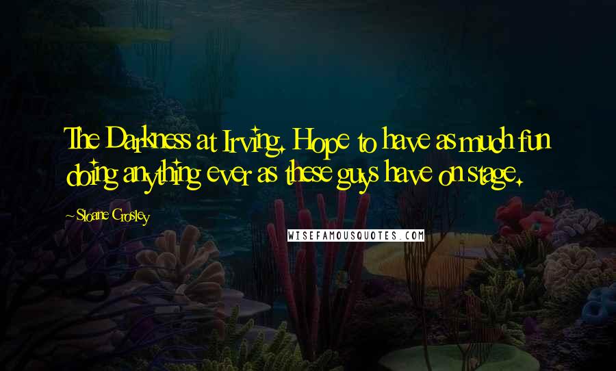 Sloane Crosley Quotes: The Darkness at Irving. Hope to have as much fun doing anything ever as these guys have on stage.