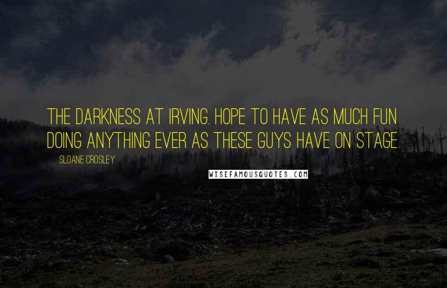 Sloane Crosley Quotes: The Darkness at Irving. Hope to have as much fun doing anything ever as these guys have on stage.