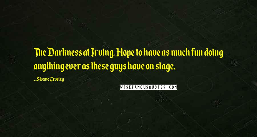 Sloane Crosley Quotes: The Darkness at Irving. Hope to have as much fun doing anything ever as these guys have on stage.