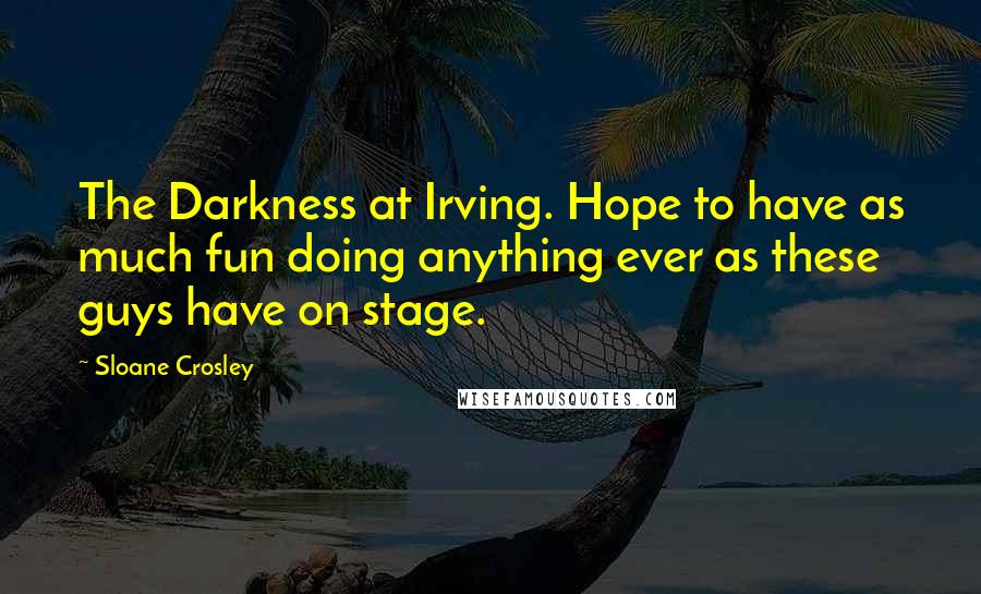 Sloane Crosley Quotes: The Darkness at Irving. Hope to have as much fun doing anything ever as these guys have on stage.