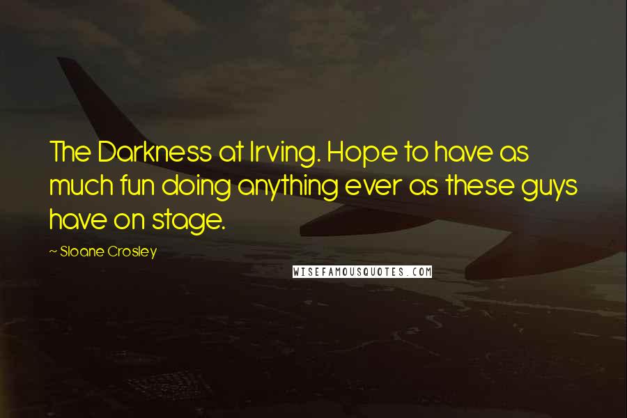 Sloane Crosley Quotes: The Darkness at Irving. Hope to have as much fun doing anything ever as these guys have on stage.