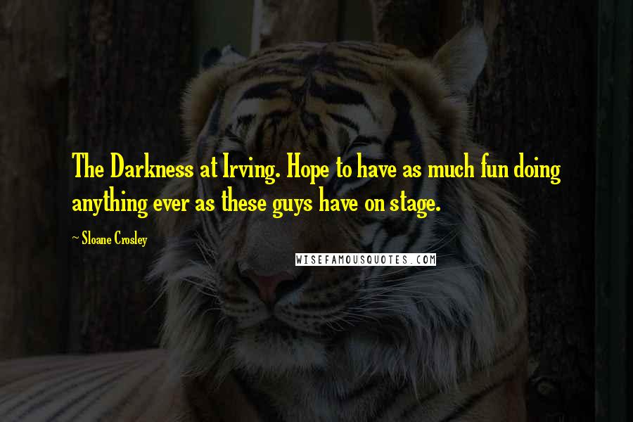 Sloane Crosley Quotes: The Darkness at Irving. Hope to have as much fun doing anything ever as these guys have on stage.