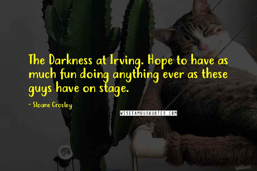 Sloane Crosley Quotes: The Darkness at Irving. Hope to have as much fun doing anything ever as these guys have on stage.