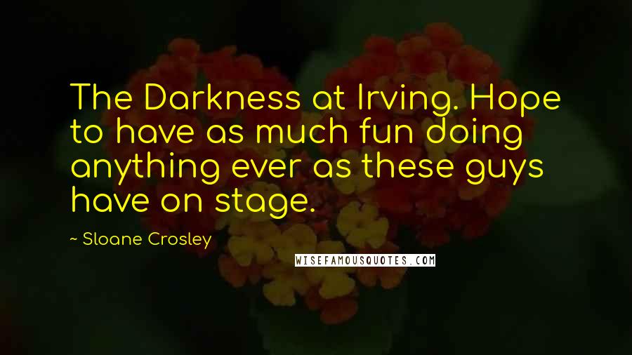 Sloane Crosley Quotes: The Darkness at Irving. Hope to have as much fun doing anything ever as these guys have on stage.