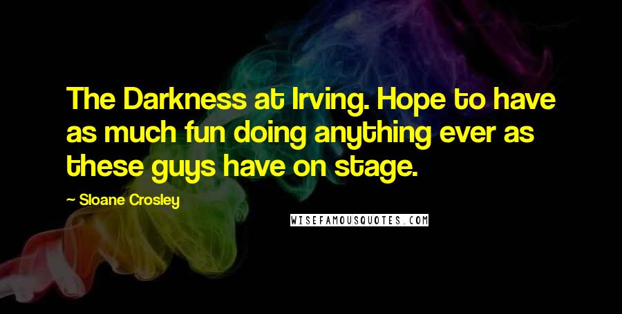 Sloane Crosley Quotes: The Darkness at Irving. Hope to have as much fun doing anything ever as these guys have on stage.