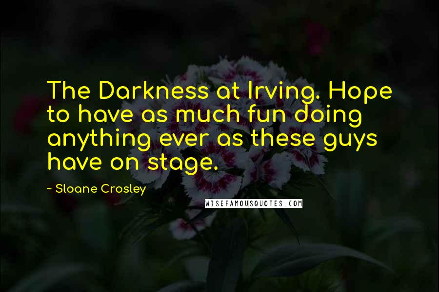 Sloane Crosley Quotes: The Darkness at Irving. Hope to have as much fun doing anything ever as these guys have on stage.