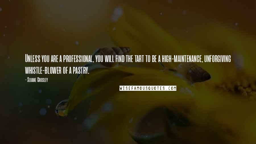 Sloane Crosley Quotes: Unless you are a professional, you will find the tart to be a high-maintenance, unforgiving whistle-blower of a pastry.