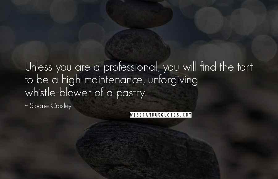 Sloane Crosley Quotes: Unless you are a professional, you will find the tart to be a high-maintenance, unforgiving whistle-blower of a pastry.