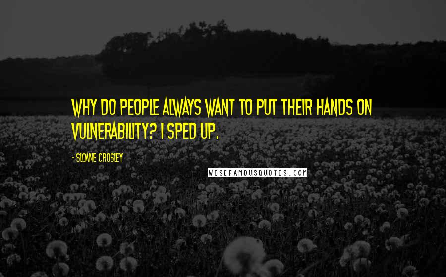 Sloane Crosley Quotes: Why do people always want to put their hands on vulnerability? I sped up.