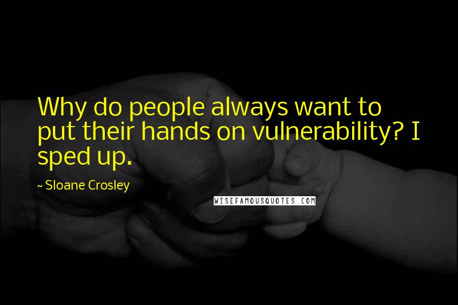 Sloane Crosley Quotes: Why do people always want to put their hands on vulnerability? I sped up.