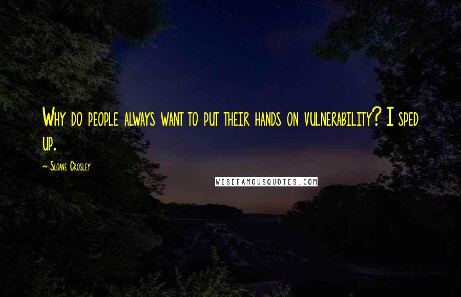 Sloane Crosley Quotes: Why do people always want to put their hands on vulnerability? I sped up.