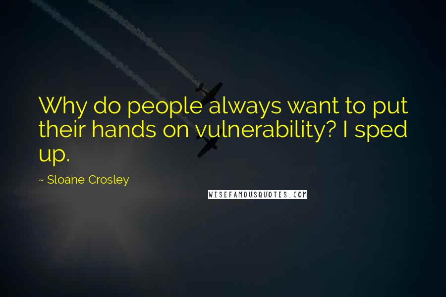 Sloane Crosley Quotes: Why do people always want to put their hands on vulnerability? I sped up.