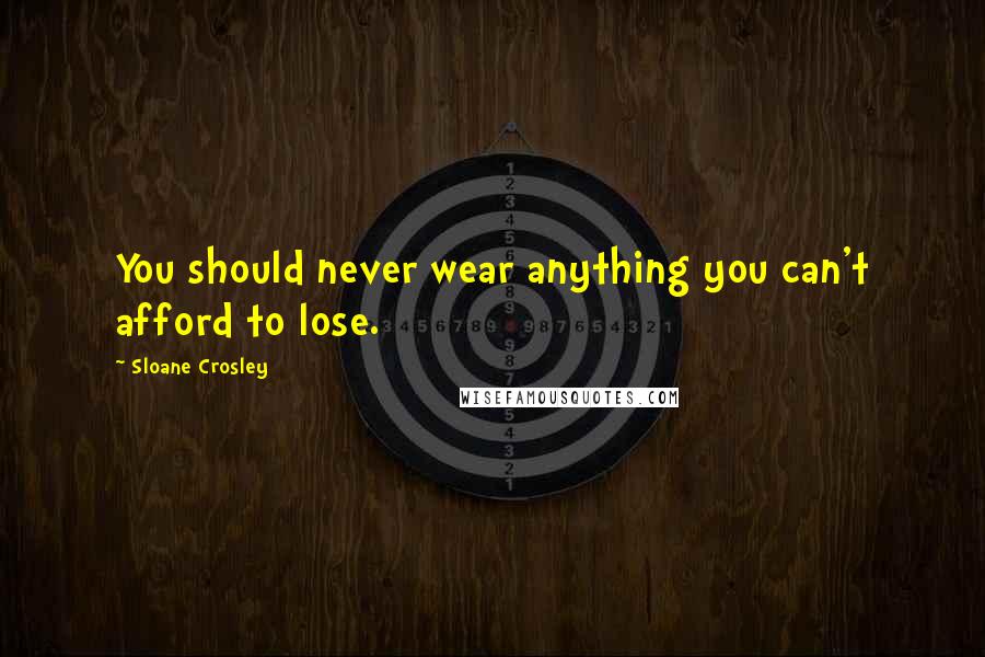 Sloane Crosley Quotes: You should never wear anything you can't afford to lose.