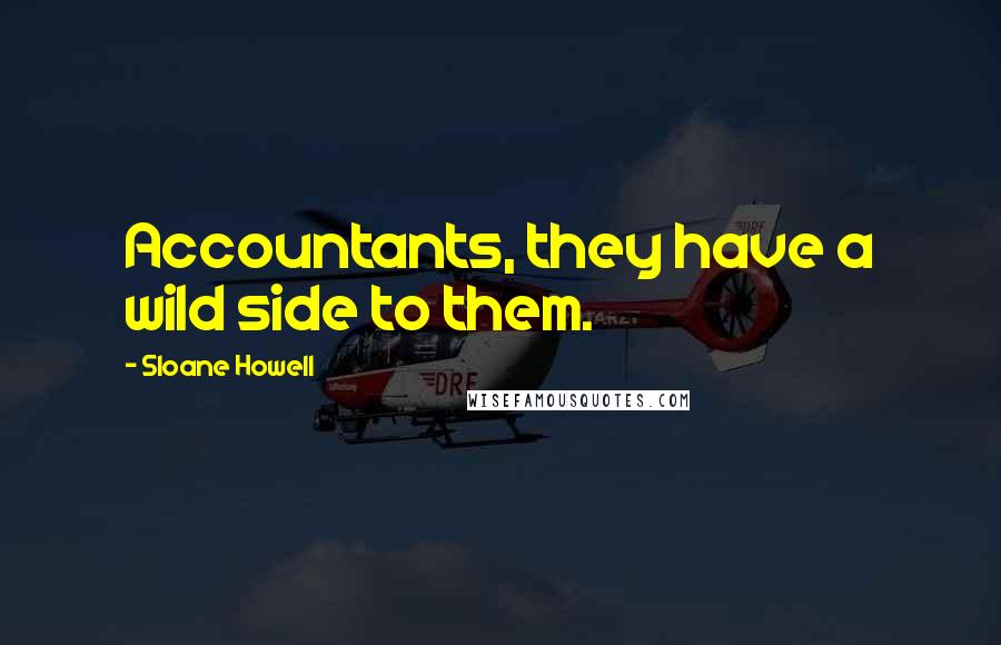 Sloane Howell Quotes: Accountants, they have a wild side to them.