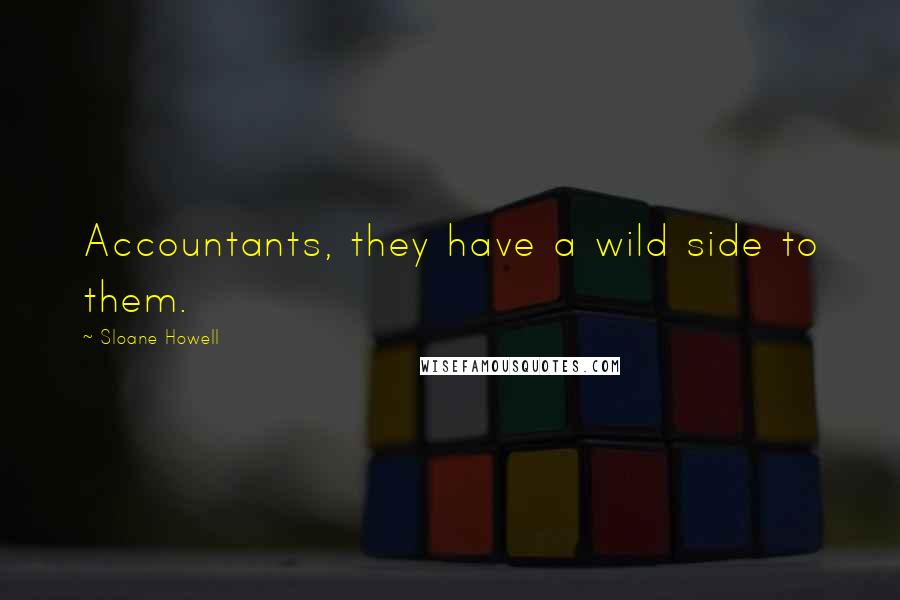 Sloane Howell Quotes: Accountants, they have a wild side to them.