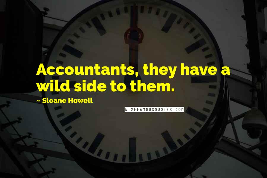 Sloane Howell Quotes: Accountants, they have a wild side to them.