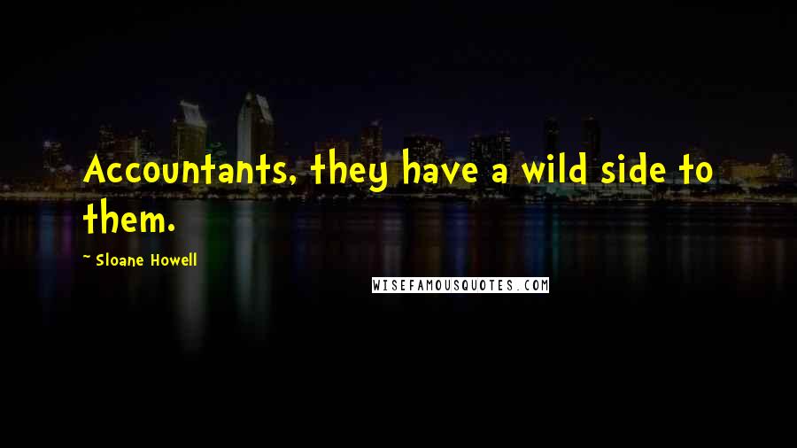 Sloane Howell Quotes: Accountants, they have a wild side to them.