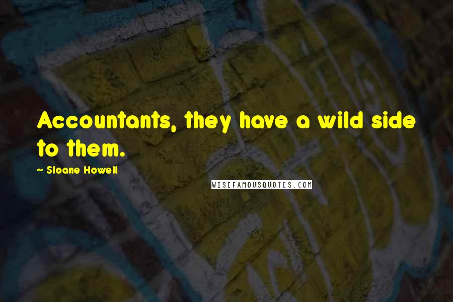 Sloane Howell Quotes: Accountants, they have a wild side to them.