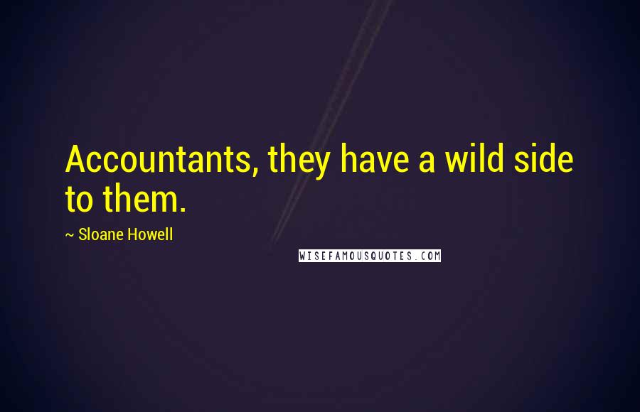 Sloane Howell Quotes: Accountants, they have a wild side to them.