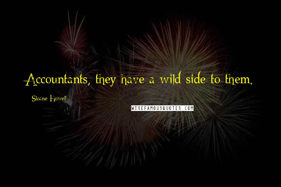 Sloane Howell Quotes: Accountants, they have a wild side to them.