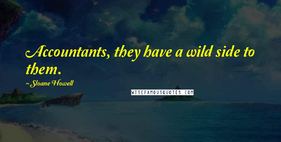 Sloane Howell Quotes: Accountants, they have a wild side to them.