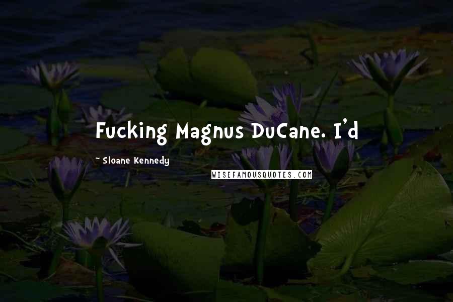 Sloane Kennedy Quotes: Fucking Magnus DuCane. I'd