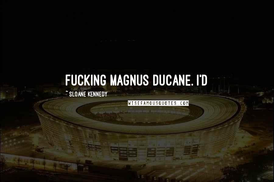 Sloane Kennedy Quotes: Fucking Magnus DuCane. I'd