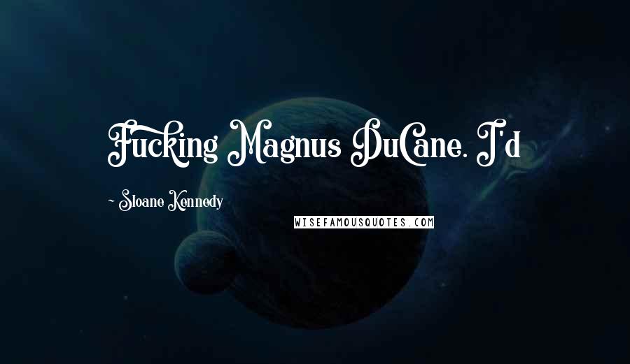 Sloane Kennedy Quotes: Fucking Magnus DuCane. I'd