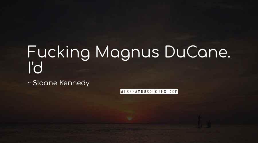Sloane Kennedy Quotes: Fucking Magnus DuCane. I'd