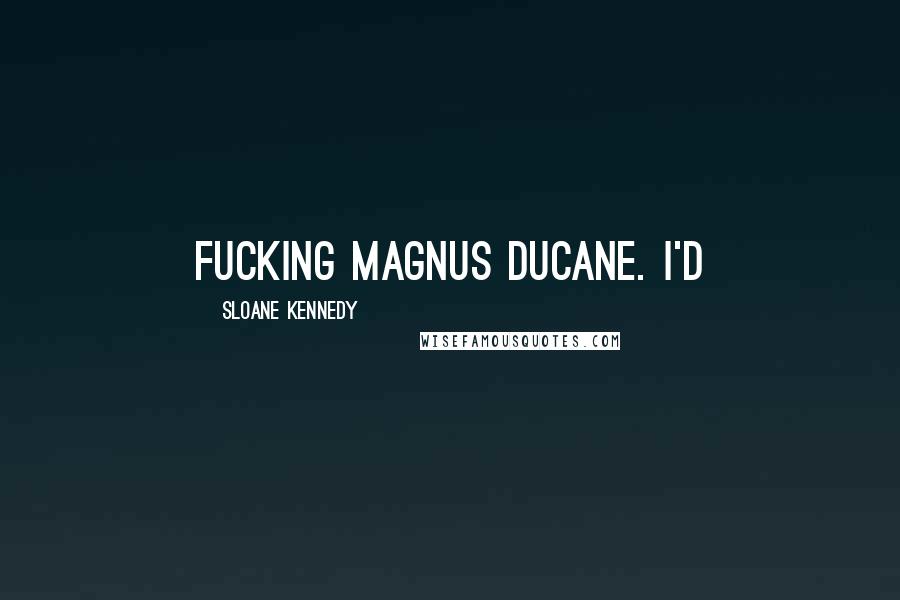 Sloane Kennedy Quotes: Fucking Magnus DuCane. I'd