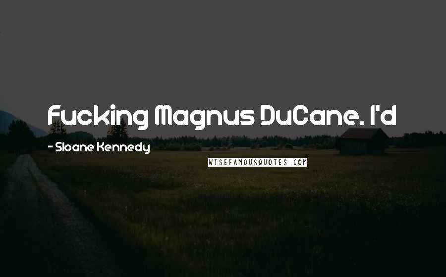 Sloane Kennedy Quotes: Fucking Magnus DuCane. I'd