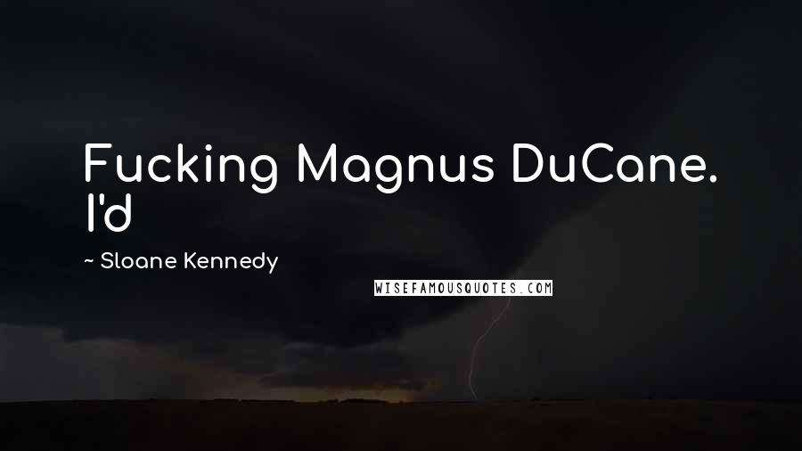 Sloane Kennedy Quotes: Fucking Magnus DuCane. I'd