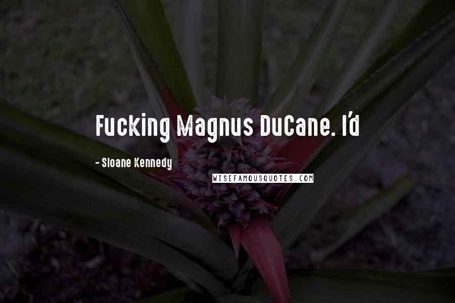 Sloane Kennedy Quotes: Fucking Magnus DuCane. I'd