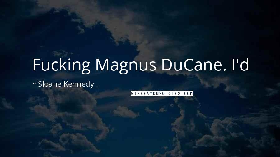 Sloane Kennedy Quotes: Fucking Magnus DuCane. I'd